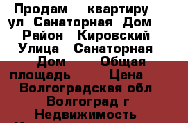 Продам    квартиру     ул. Санаторная, Дом 4 › Район ­ Кировский › Улица ­ Санаторная › Дом ­ 4 › Общая площадь ­ 77 › Цена ­ 0 - Волгоградская обл., Волгоград г. Недвижимость » Квартиры продажа   . Волгоградская обл.